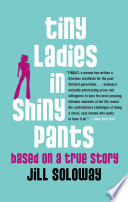 cover of Tiny Ladies in Shiny Pants: Based on a True Story by Jill Soloway